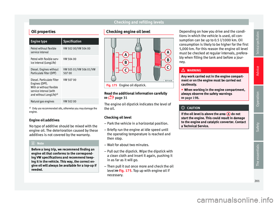 Seat Leon SC 2014  Owners manual Checking and refilling levels
Oil propertiesEngine typeSpecification
Petrol without flexible
service intervalVW 502 00/VW 504 00
Petrol with flexible serv-
ice interval (LongLife)VW 504 00
Diesel. Eng