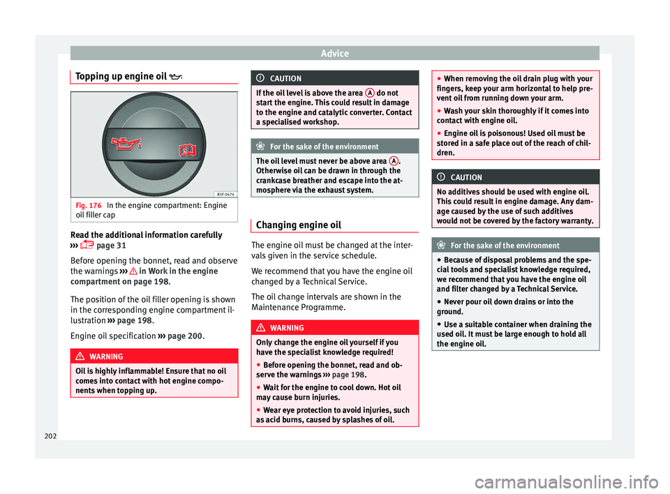 Seat Leon SC 2014 Owners manual Advice
Topping up engine oil Fig. 176
In the engine compartment: Engine
oil filler cap Read the additional information carefully
››› page 31
Before opening the bonnet, read and observe Seat Leon SC 2014 Owners manual Advice
Topping up engine oil Fig. 176
In the engine compartment: Engine
oil filler cap Read the additional information carefully
››› page 31
Before opening the bonnet, read and observe
