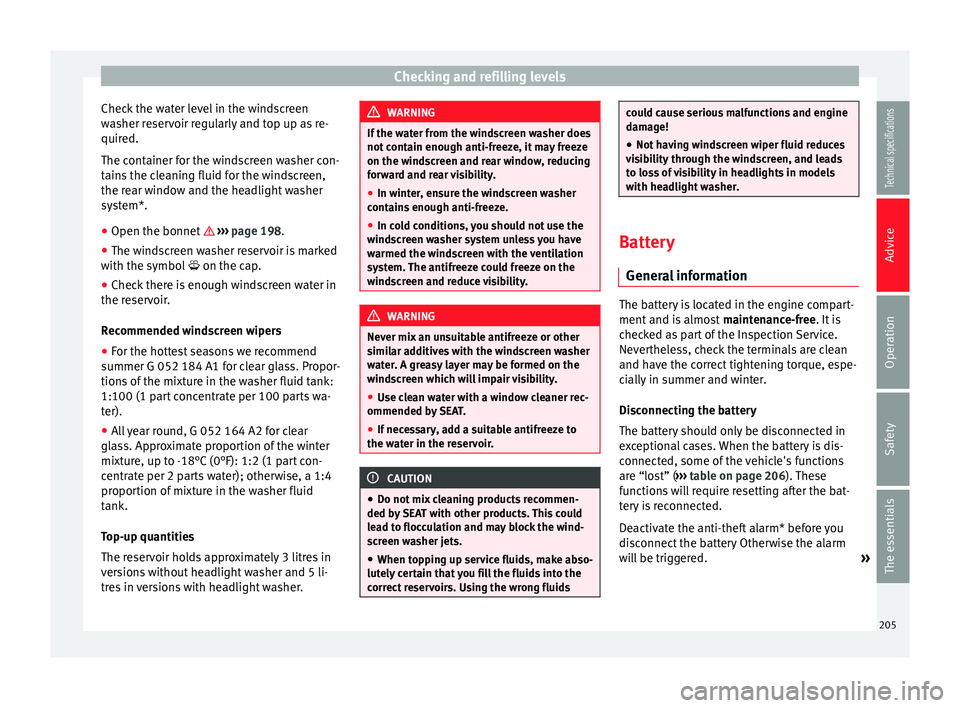 Seat Leon SC 2014  Owners manual Checking and refilling levels
Check the water level in the windscreen
washer reservoir regularly and top up as re-
quired.
The container for the windscreen washer con-
tains the cleaning fluid for the
