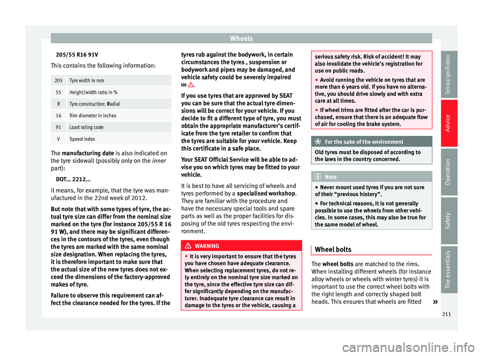 Seat Leon SC 2014  Owners manual Wheels
205/55 R16 91V
This contains the following information:205Tyre width in mm
55Height/width ratio in %
RTyre construction: Radial
16Rim diameter in inches
91Load rating code
VSpeed index The 
man