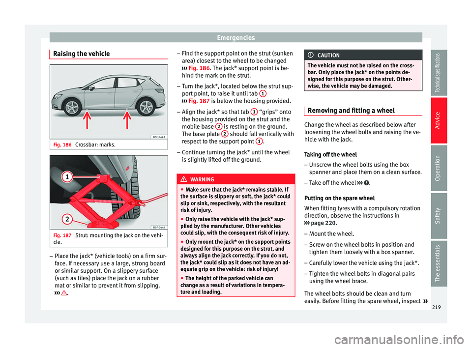 Seat Leon SC 2014 Owners manual Emergencies
Raising the vehicle Fig. 186
Crossbar: marks. Fig. 187
Strut: mounting the jack on the vehi-
cle. –
Place the jack* (vehicle tools) on a firm sur-
face. If necessary use a large, stron Seat Leon SC 2014 Owners manual Emergencies
Raising the vehicle Fig. 186
Crossbar: marks. Fig. 187
Strut: mounting the jack on the vehi-
cle. –
Place the jack* (vehicle tools) on a firm sur-
face. If necessary use a large, stron