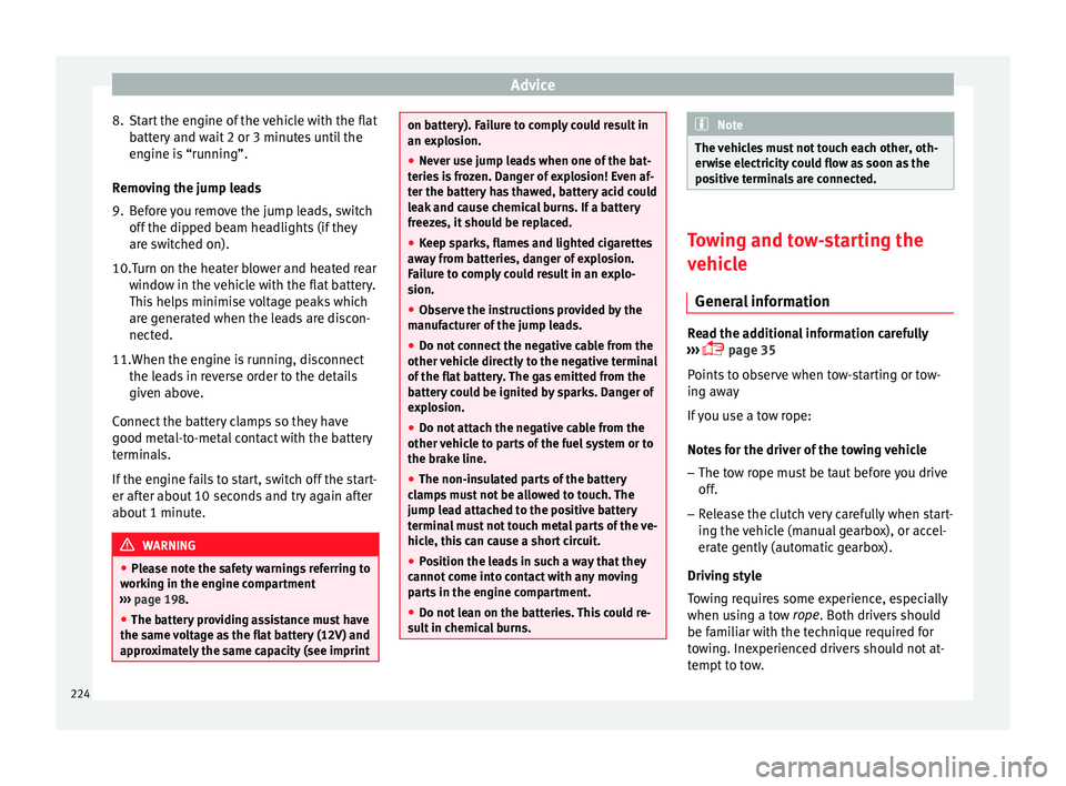 Seat Leon SC 2014 Owners manual Advice
8. Start the engine of the vehicle with the flat battery and wait 2 or 3 minutes until the
engine is “running”.
Removing the jump leads
9. Before you remove the jump leads, switch off the d Seat Leon SC 2014 Owners manual Advice
8. Start the engine of the vehicle with the flat battery and wait 2 or 3 minutes until the
engine is “running”.
Removing the jump leads
9. Before you remove the jump leads, switch off the d