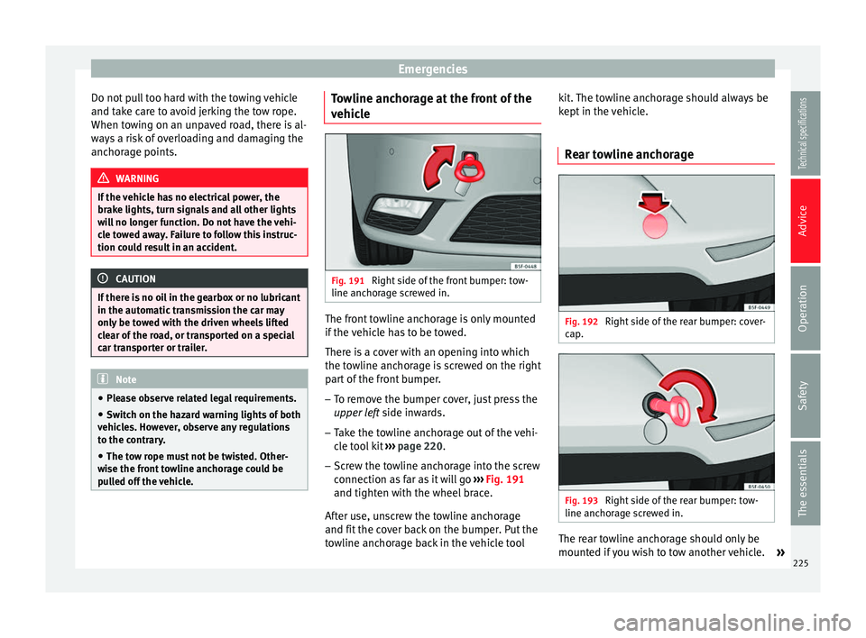 Seat Leon SC 2014 Owners manual Emergencies
Do not pull too hard with the towing vehicle
and take care to avoid jerking the tow rope.
When towing on an unpaved road, there is al-
ways a risk of overloading and damaging the
anchorage Seat Leon SC 2014 Owners manual Emergencies
Do not pull too hard with the towing vehicle
and take care to avoid jerking the tow rope.
When towing on an unpaved road, there is al-
ways a risk of overloading and damaging the
anchorage