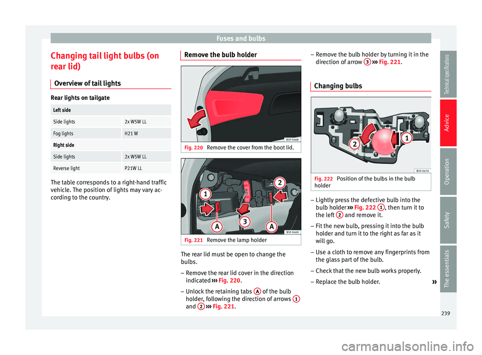 Seat Leon SC 2014  Owners manual Fuses and bulbs
Changing tail light bulbs (on
rear lid) Overview of tail lights Rear lights on tailgateLeft side
Side lights2x W5W LL
Fog lightsH21 W
Right side
Side lights2x W5W LL
Reverse lightP21W 