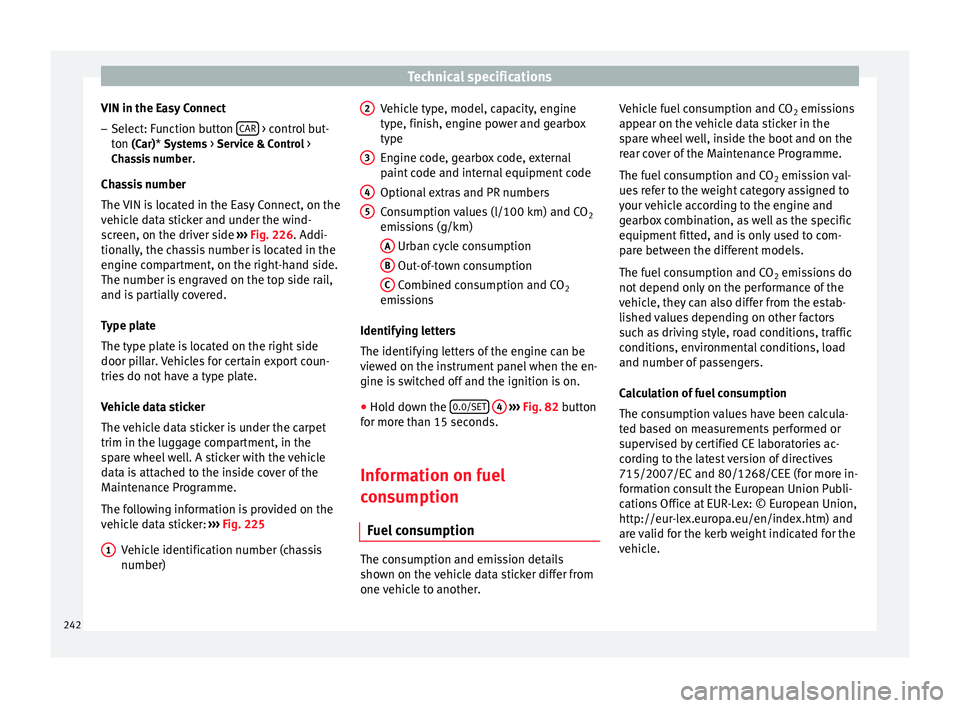 Seat Leon SC 2014 Owners manual Technical specifications
VIN in the Easy Connect – Select: Function button CAR > control but-
ton (Car)* Systems > Service & Control >
Ch a
ssis number .
Chassis number
The VIN is located in the Seat Leon SC 2014 Owners manual Technical specifications
VIN in the Easy Connect – Select: Function button CAR > control but-
ton (Car)* Systems > Service & Control >
Ch a
ssis number .
Chassis number
The VIN is located in the