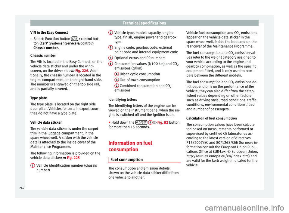 Seat Leon SC 2014  Owners manual Technical specifications
VIN in the Easy Connect – Select: Function button  CAR  > control but-
ton  (Car)* Systems > Service & Control >
Ch a
ssis number .
Chassis number
The VIN is located in the 