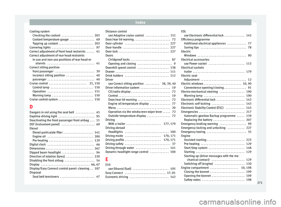 Seat Leon SC 2014  Owners manual Index
Cooling system Checking the coolant  . . . . . . . . . . . . . . . . . . . . 203
Coolant temperature gauge  . . . . . . . . . . . . . . . . 69
Topping up coolant . . . . . . . . . . . . . . . . 