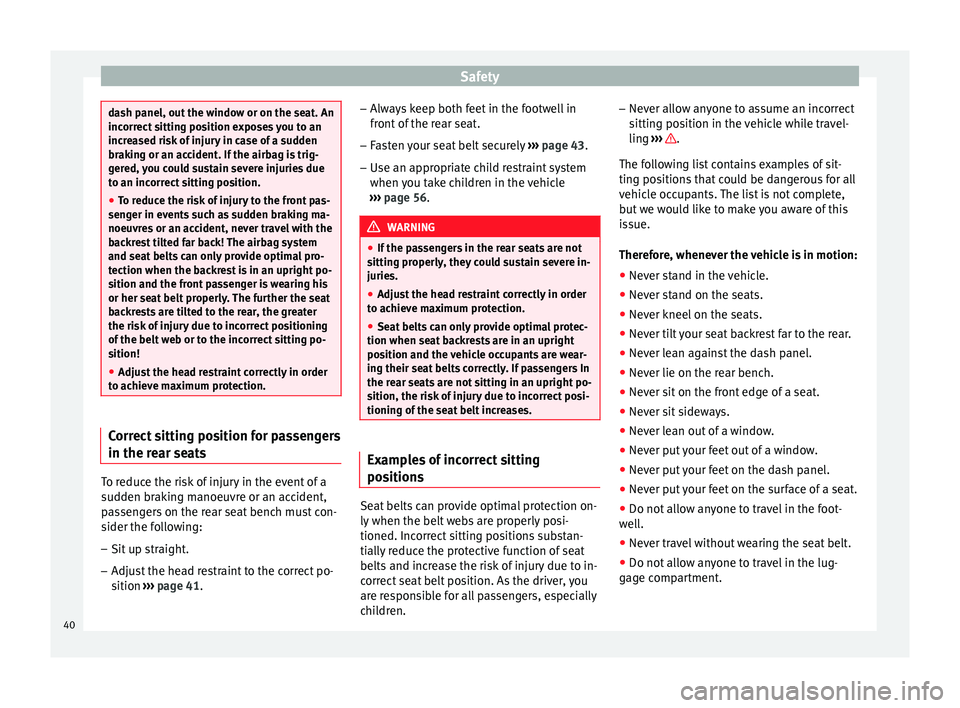 Seat Leon SC 2014 Service Manual Safety
dash panel, out the window or on the seat. An
incorrect sitting position exposes you to an
increased risk of injury in case of a sudden
braking or an accident. If the airbag is trig-
gered, you