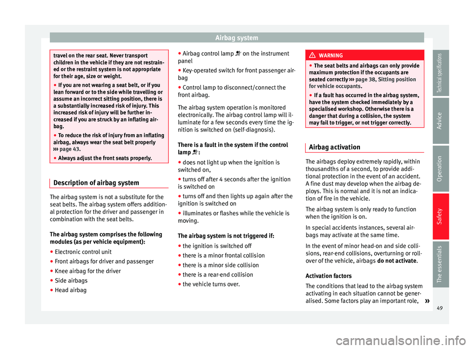 Seat Leon SC 2014  Owners manual Airbag system
travel on the rear seat. Never transport
children in the vehicle if they are not restrain-
ed or the restraint system is not appropriate
for their age, size or weight.
●
If you are not