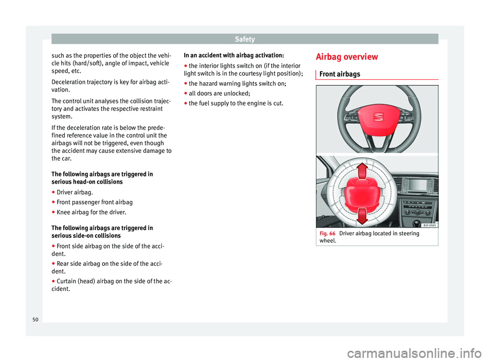 Seat Leon SC 2014  Owners manual Safety
such as the properties of the object the vehi-
cle hits (hard/soft), angle of impact, vehicle
speed, etc.
Deceleration trajectory is key for airbag acti-
vation.
The control unit analyses the c