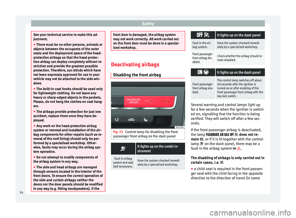 Seat Leon SC 2014  Owners manual Safety
See your technical service to make this ad-
justment.
●
There must be no other persons, animals or
objects between the occupants of the outer
seats and the deployment space of the head-
prote