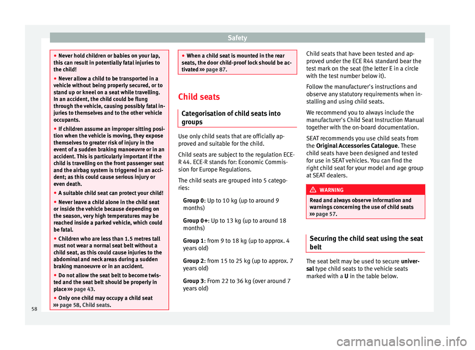 Seat Leon SC 2014  Owners manual Safety
●
Never hold children or babies on your lap,
this can result in potentially fatal injuries to
the child!
● Never allow a child to be transported in a
vehicle without being properly secured,