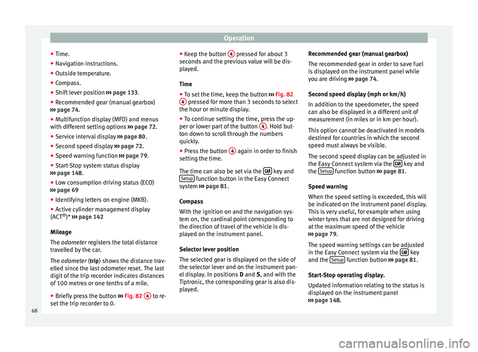 Seat Leon SC 2014  Owners manual Operation
● Time.
● Navigation instructions.
● Outside temperature.
● Compass.
● Shift lever position  ››› page 133.
● Recommended gear (manual gearbox)
›››  page 74 .
● Mu
l