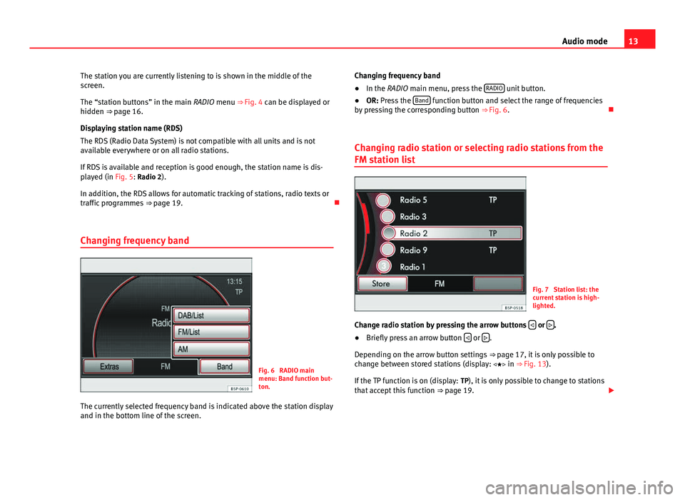 Seat Leon SC 2014 MEDIA SYSTEM 2.2 13
Audio mode
The station you are currently listening to is shown in the middle of the
screen.
The “station buttons” in the main RADIO menu ⇒ Fig. 4 can be displayed or
hidden ⇒ page 16.
D Seat Leon SC 2014 MEDIA SYSTEM 2.2 13
Audio mode
The station you are currently listening to is shown in the middle of the
screen.
The “station buttons” in the main RADIO menu ⇒ Fig. 4 can be displayed or
hidden ⇒ page 16.
D