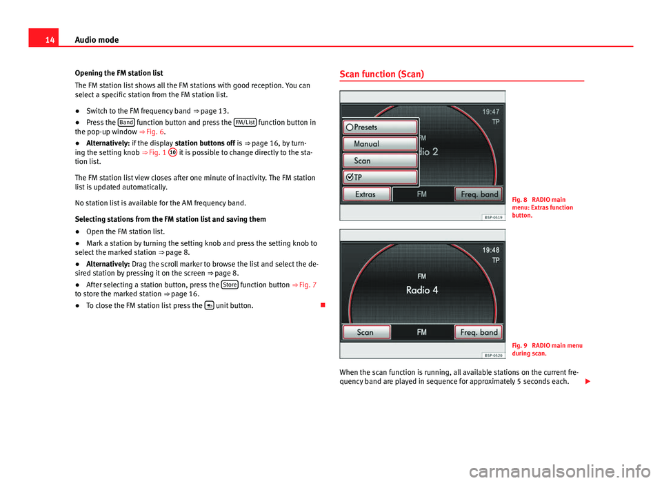 Seat Leon SC 2014 MEDIA SYSTEM 2.2 14Audio mode
Opening the FM station list
The FM station list shows all the FM stations with good reception. You can
select a specific station from the FM station list.
● Switch to the FM frequency b Seat Leon SC 2014 MEDIA SYSTEM 2.2 14Audio mode
Opening the FM station list
The FM station list shows all the FM stations with good reception. You can
select a specific station from the FM station list.
● Switch to the FM frequency b