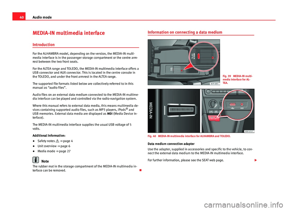 Seat Leon SC 2014 MEDIA SYSTEM 2.2 40Audio mode
MEDIA-IN multimedia interface
Introduction
For the ALHAMBRA model, depending on the version, the MEDIA-IN multi-
media interface is in the passenger storage compartment or the centre arm- Seat Leon SC 2014 MEDIA SYSTEM 2.2 40Audio mode
MEDIA-IN multimedia interface
Introduction
For the ALHAMBRA model, depending on the version, the MEDIA-IN multi-
media interface is in the passenger storage compartment or the centre arm-