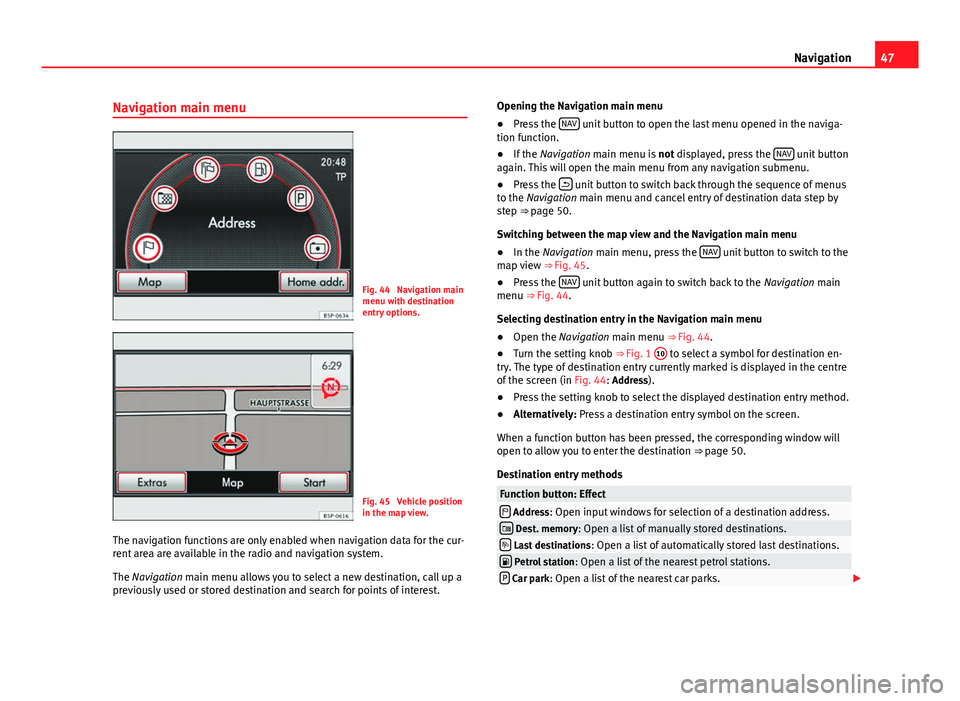 Seat Leon SC 2014 MEDIA SYSTEM 2.2 47
Navigation
Navigation main menu
Fig. 44 Navigation main
menu with destination
entry options.
Fig. 45 Vehicle position
in the map view.
The navigation functions are only enabled when navigation da Seat Leon SC 2014 MEDIA SYSTEM 2.2 47
Navigation
Navigation main menu
Fig. 44 Navigation main
menu with destination
entry options.
Fig. 45 Vehicle position
in the map view.
The navigation functions are only enabled when navigation da