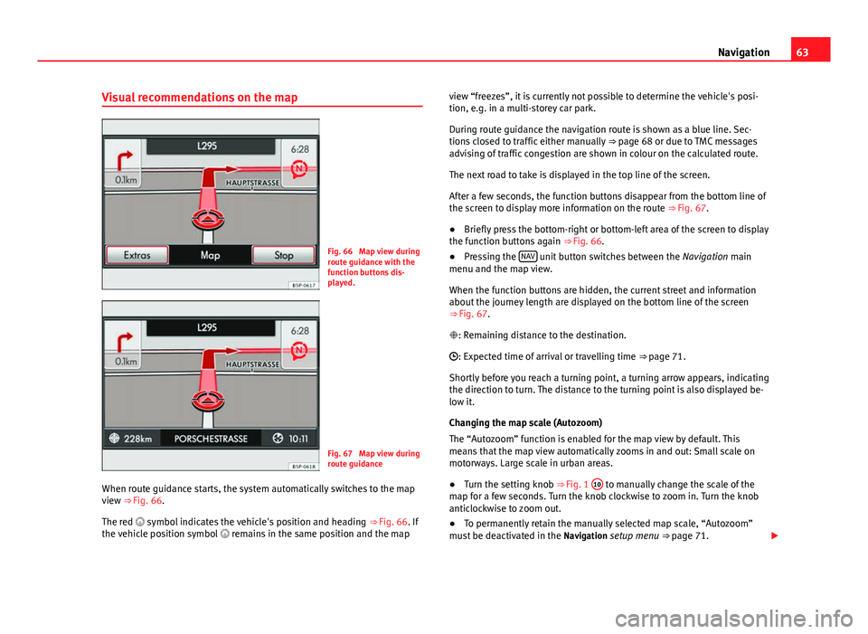 Seat Leon SC 2014 MEDIA SYSTEM 2.2 63
Navigation
Visual recommendations on the map
Fig. 66 Map view during
route guidance with the
function buttons dis-
played.
Fig. 67 Map view during
route guidance
When route guidance starts, the s Seat Leon SC 2014 MEDIA SYSTEM 2.2 63
Navigation
Visual recommendations on the map
Fig. 66 Map view during
route guidance with the
function buttons dis-
played.
Fig. 67 Map view during
route guidance
When route guidance starts, the s
