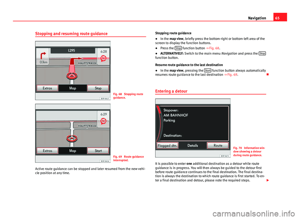 Seat Leon SC 2014 MEDIA SYSTEM 2.2 65
Navigation
Stopping and resuming route guidance
Fig. 68 Stopping route
guidance.
Fig. 69 Route guidance
interrupted.
Active route guidance can be stopped and later resumed from the new vehi-
cle Seat Leon SC 2014 MEDIA SYSTEM 2.2 65
Navigation
Stopping and resuming route guidance
Fig. 68 Stopping route
guidance.
Fig. 69 Route guidance
interrupted.
Active route guidance can be stopped and later resumed from the new vehi-
cle