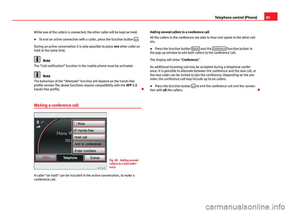 Seat Leon SC 2014 MEDIA SYSTEM 2.2 85
Telephone control (Phone)
While one of the callers is connected, the other caller will be kept on hold.
● To end an active connection with a caller, press the function button
.
During an act Seat Leon SC 2014 MEDIA SYSTEM 2.2 85
Telephone control (Phone)
While one of the callers is connected, the other caller will be kept on hold.
● To end an active connection with a caller, press the function button
.
During an act
