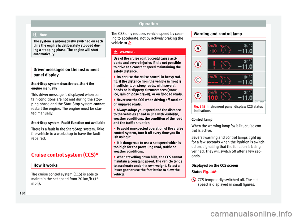 Seat Leon Sportstourer 2014 Owners manual Operation
Note
The system is automatically switched on each
time the engine is deliberately stopped dur-
ing a stopping phase. The engine will start
automatically. Driver messages on the instrument
pa Seat Leon Sportstourer 2014 Owners manual Operation
Note
The system is automatically switched on each
time the engine is deliberately stopped dur-
ing a stopping phase. The engine will start
automatically. Driver messages on the instrument
pa