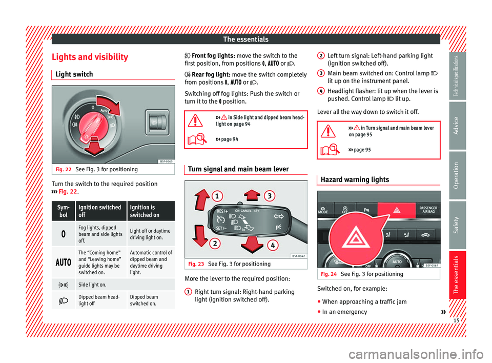 Seat Leon Sportstourer 2014 User Guide The essentials
Lights and visibility Light switch Fig. 22
See Fig. 3 for positioning Turn the switch to the required position
››› Fig. 22 .Sym-
bolIgnition switched
offIgnition is
switched on Seat Leon Sportstourer 2014 User Guide The essentials
Lights and visibility Light switch Fig. 22
See Fig. 3 for positioning Turn the switch to the required position
››› Fig. 22 .Sym-
bolIgnition switched
offIgnition is
switched on
