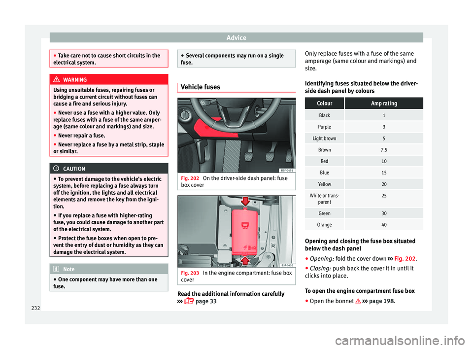 Seat Leon Sportstourer 2014  Owners manual Advice
●
Take care not to cause short circuits in the
electrical system. WARNING
Using unsuitable fuses, repairing fuses or
bridging a current circuit without fuses can
cause a fire and serious inju