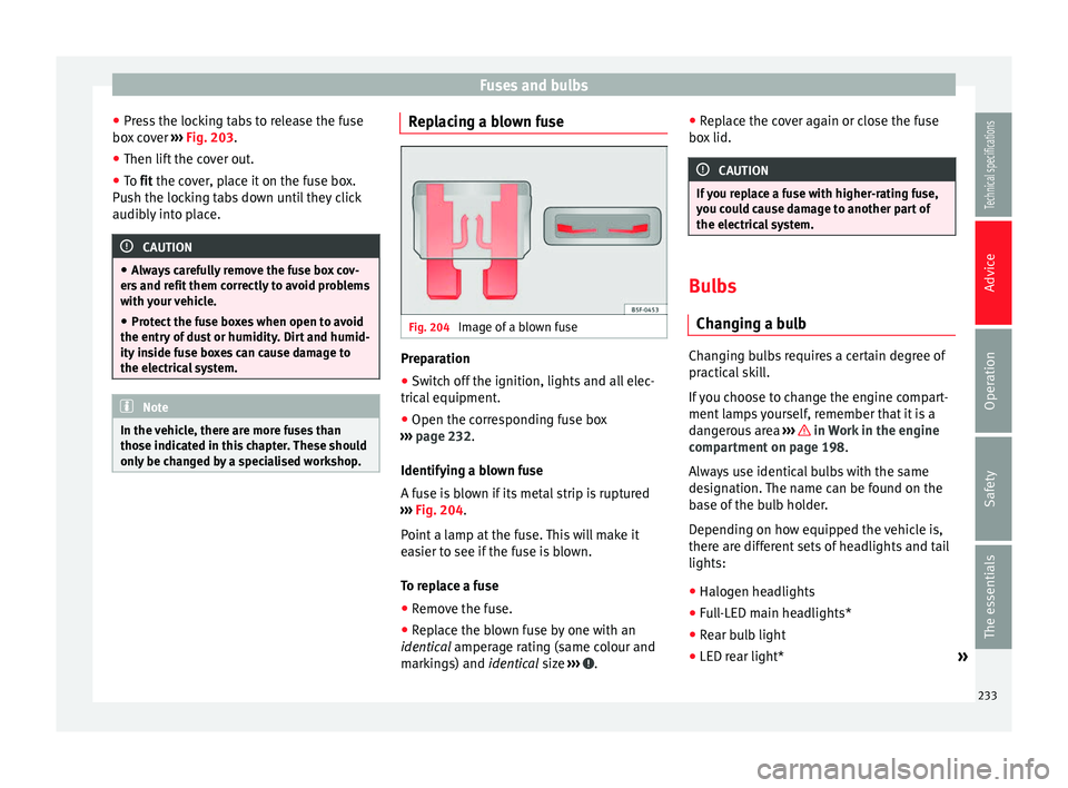 Seat Leon Sportstourer 2014  Owners manual Fuses and bulbs
● Press the locking tabs to release the fuse
box cover  ››› Fig. 203 .
● Then lif t
 the cover out.
● To 
fit the cover, place it on the fuse box.
Push the locking tabs dow