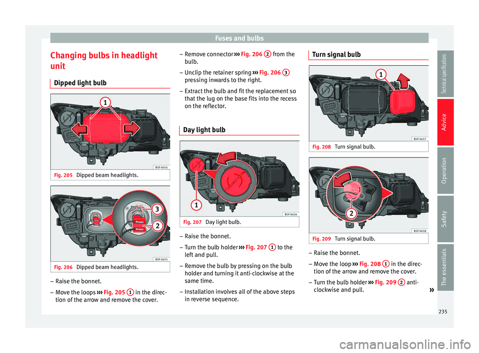 Seat Leon Sportstourer 2014  Owners manual Fuses and bulbs
Changing bulbs in headlight
unit Dipped light bulb Fig. 205 
Dipped beam headlights. Fig. 206 
Dipped beam headlights. –
Raise the bonnet.
– Move the loops  ››› Fig. 205  1  