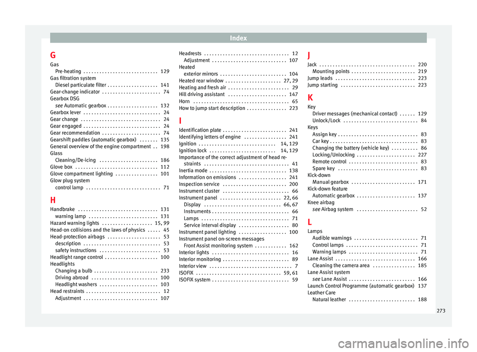 Seat Leon Sportstourer 2014 Owners manual Index
G
Gas Pre-heating . . . . . . . . . . . . . . . . . . . . . . . . . . . . 129
Gas filtration system Diesel particulate filter . . . . . . . . . . . . . . . . . . . 141
Gear-change indicator . Seat Leon Sportstourer 2014 Owners manual Index
G
Gas Pre-heating . . . . . . . . . . . . . . . . . . . . . . . . . . . . 129
Gas filtration system Diesel particulate filter . . . . . . . . . . . . . . . . . . . 141
Gear-change indicator .