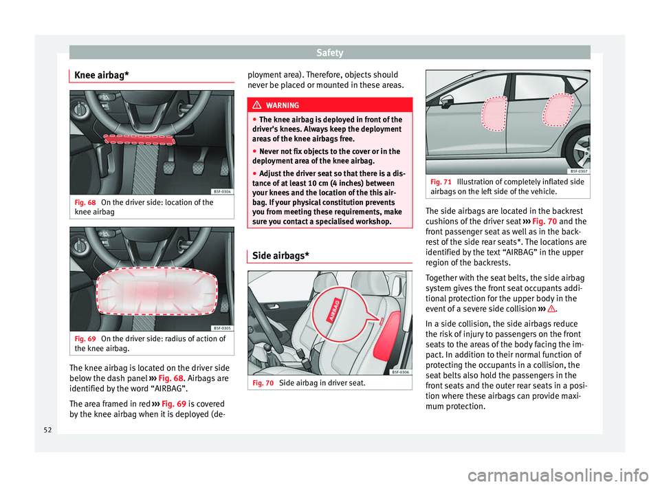 Seat Leon Sportstourer 2014 Workshop Manual Safety
Knee airbag* Fig. 68 
On the driver side: location of the
knee airbag Fig. 69 
On the driver side: radius of action of
the knee airbag. The knee airbag is located on the driver side
below the d