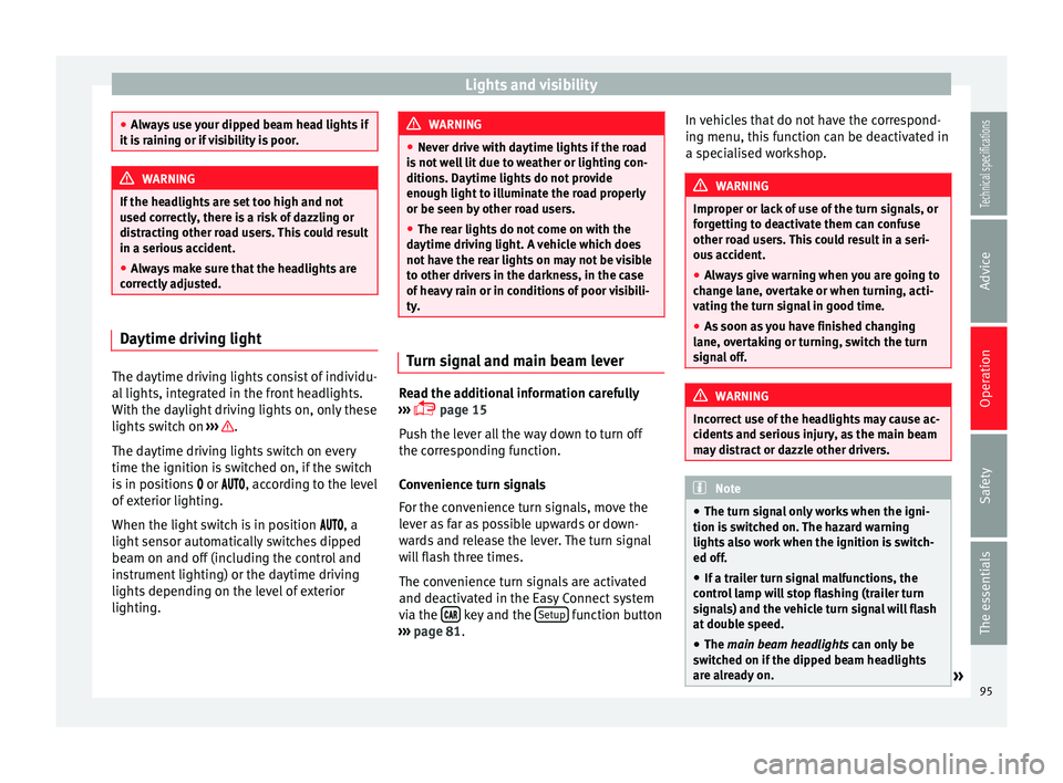 Seat Leon Sportstourer 2014  Owners manual Lights and visibility
●
Always use your dipped beam head lights if
it is raining or if visibility is poor. WARNING
If the headlights are set too high and not
used correctly, there is a risk of dazzl