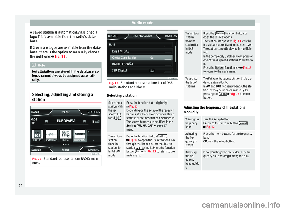 Seat Leon Sportstourer 2014 MEDIA SYSTEM PLUS - NAVI SYSTEM Audio mode
A saved station is automatically assigned a
logo if it is available from the radio’s data-
base.
If 2 or more logos are available from the data-
base, there is the option to manually choo Seat Leon Sportstourer 2014 MEDIA SYSTEM PLUS - NAVI SYSTEM Audio mode
A saved station is automatically assigned a
logo if it is available from the radio’s data-
base.
If 2 or more logos are available from the data-
base, there is the option to manually choo