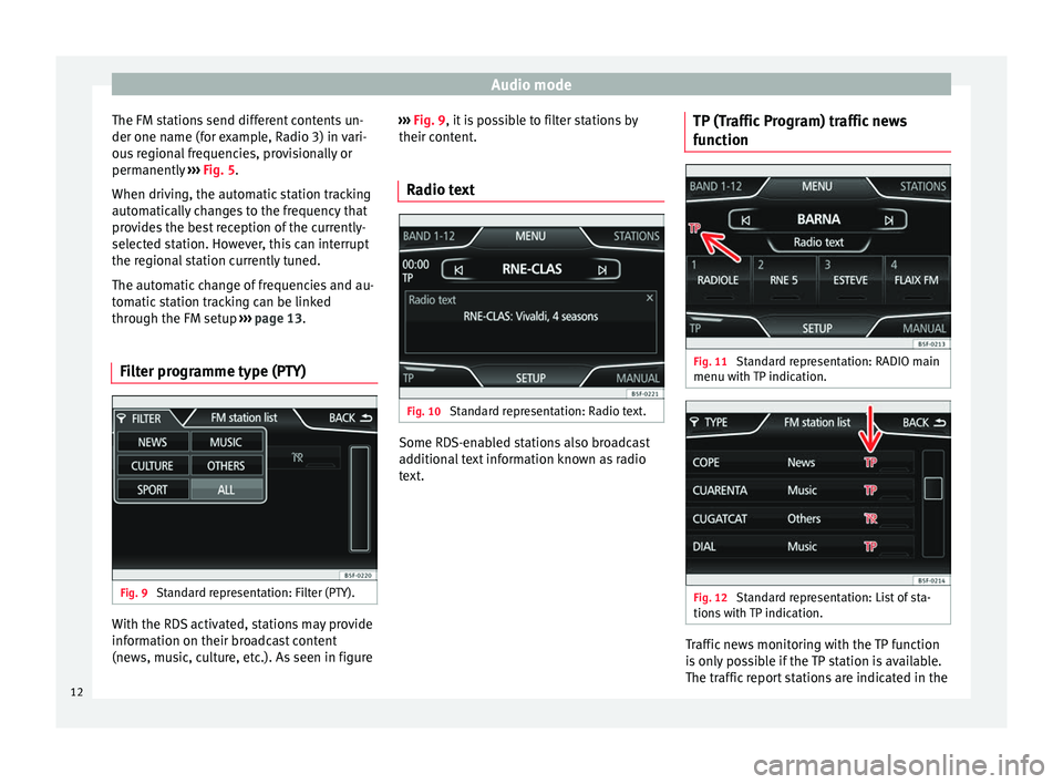 Seat Leon Sportstourer 2014  MEDIA SYSTEM TOUCH - COLOUR Audio mode
The FM stations send different contents un-
der one name (for example, Radio 3) in vari-
ous regional frequencies, provisionally or
permanently  ››› Fig. 5 .
When driv in
g, the autom