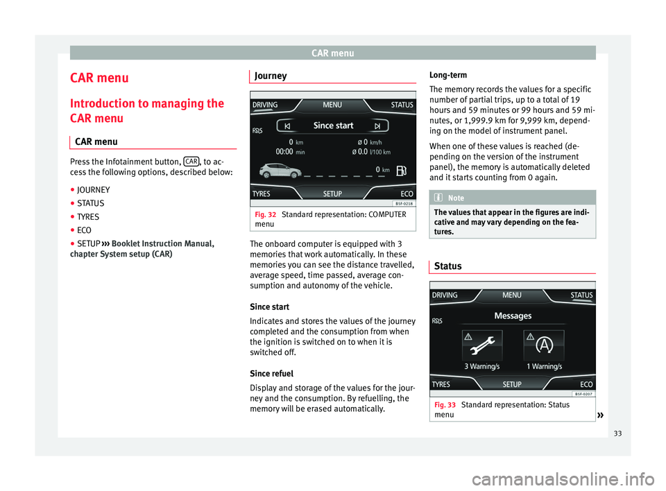 Seat Leon Sportstourer 2014  MEDIA SYSTEM TOUCH - COLOUR CAR menu
CAR menu Introduction to managing the
CAR menu CAR menu Press the Infotainment button, 
CAR , to ac-
cess the following options, described below:
● JOURNEY
● STATUS
● TYRES
● ECO
● 