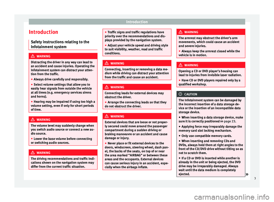 Seat Leon Sportstourer 2014  NAVI SYSTEM PLUS Introduction
Introduction Safety instructions relating to the
Infotainment system WARNING
Distracting the driver in any way can lead to
an accident and cause injuries. Operating the
Infotainment syste