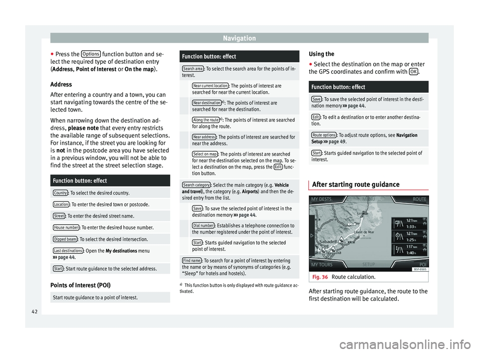 Seat Leon Sportstourer 2014  NAVI SYSTEM PLUS Navigation
● Press the  Options  function button and se-
lect the required type of destination entry
( Address, Point of Interest
 or On the map).
Ad dr
ess
After entering a country and a town, you 