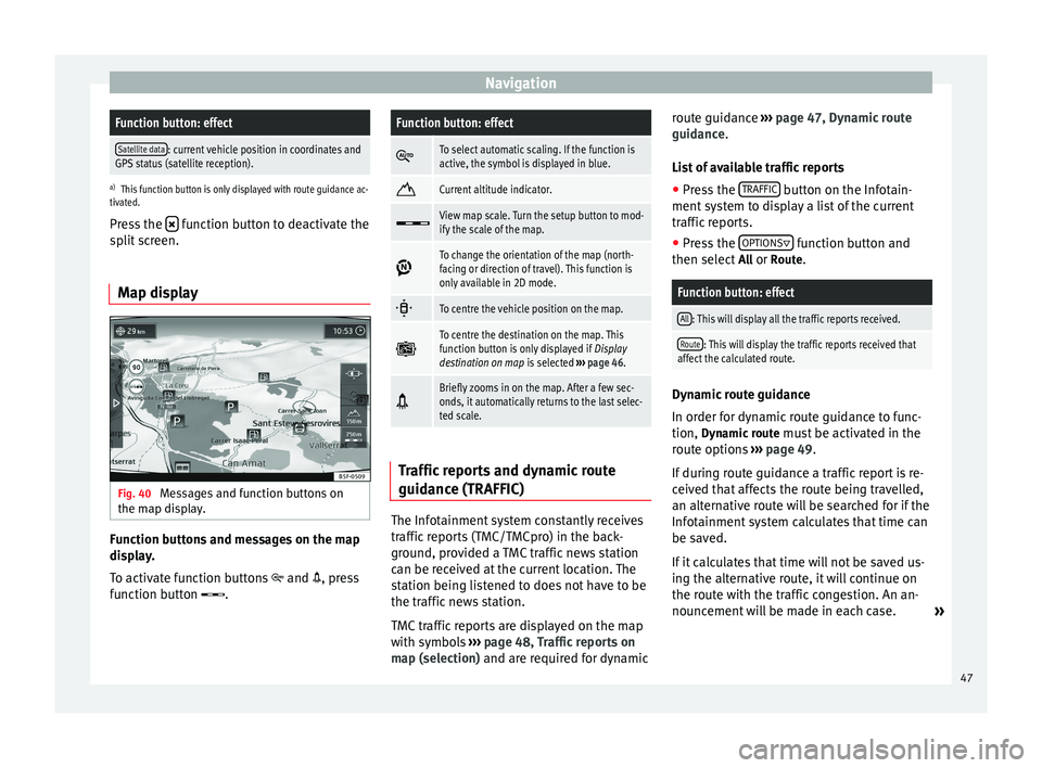 Seat Leon Sportstourer 2014  NAVI SYSTEM PLUS NavigationFunction button: effect
Satellite data: current vehicle position in coordinates and
GPS status (satellite reception).
a) This function button is only displayed with route guidance ac-
tivate