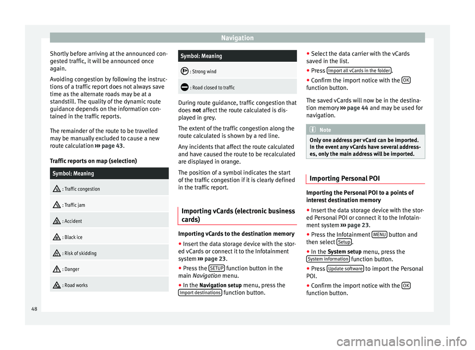 Seat Leon Sportstourer 2014  NAVI SYSTEM PLUS Navigation
Shortly before arriving at the announced con-
gested traffic, it will be announced once
again.
Avoiding congestion by following the instruc-
tions of a traffic report does not always save
t