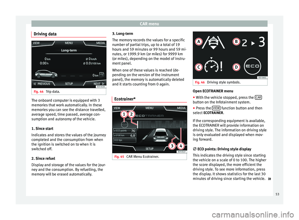 Seat Leon Sportstourer 2014  NAVI SYSTEM PLUS CAR menu
Driving data Fig. 44 
Trip data. The onboard computer is equipped with 3
memories that work automatically. In these
memories you can see the distance travelled,
average speed, time passed, av