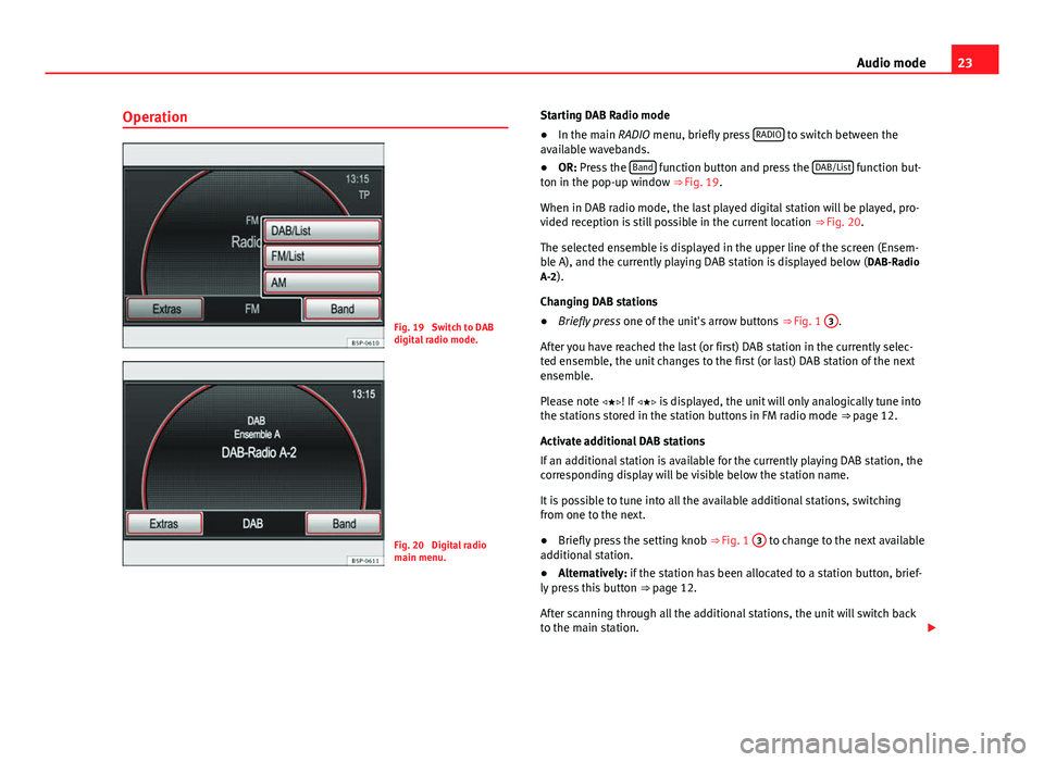 Seat Leon Sportstourer 2014  MEDIA SYSTEM 2.2 23
Audio mode
Operation
Fig. 19  Switch to DAB
digital radio mode.
Fig. 20  Digital radio
main menu. Starting DAB Radio mode
● In the main RADIO menu, briefly press  RADIO
 to switch between the
ava