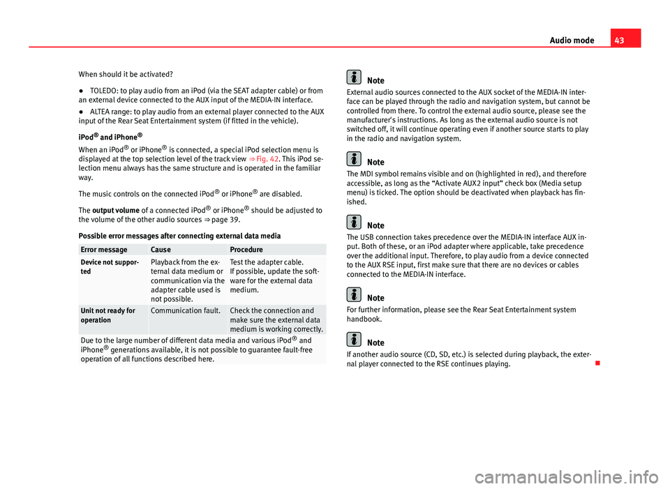 Seat Leon Sportstourer 2014  MEDIA SYSTEM 2.2 43
Audio mode
When should it be activated?
● TOLEDO: to play audio from an iPod (via the SEAT adapter cable) or from
an external device connected to the AUX input of the MEDIA-IN interface.
● ALTE
