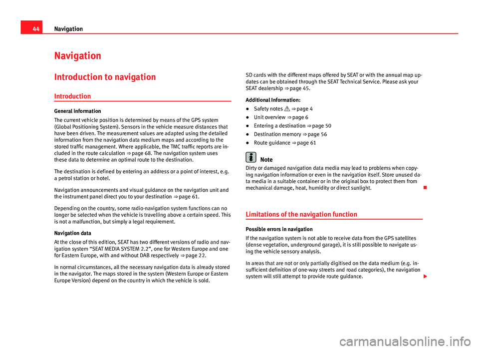 Seat Leon Sportstourer 2014  MEDIA SYSTEM 2.2 44Navigation
Navigation
Introduction to navigation
Introduction
General information
The current vehicle position is determined by means of the GPS system
(Global Positioning System). Sensors in the ve