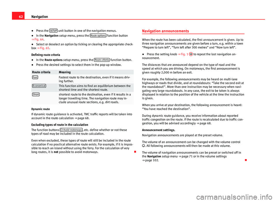 Seat Leon Sportstourer 2014  MEDIA SYSTEM 2.2 62Navigation
● Press the  SETUP
 unit button in one of the navigation menus.
● In the Navigation setup menu, press the  Route options function button
⇒  Fig. 64.
● Select or deselect an opti