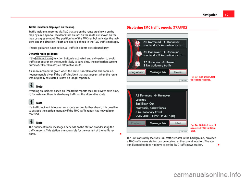 Seat Leon Sportstourer 2014  MEDIA SYSTEM 2.2 69
Navigation
Traffic incidents displayed on the map
Traffic incidents reported via TMC that are on the route are shown on the
map by a red symbol. Incidents that are not on the route are shown on the