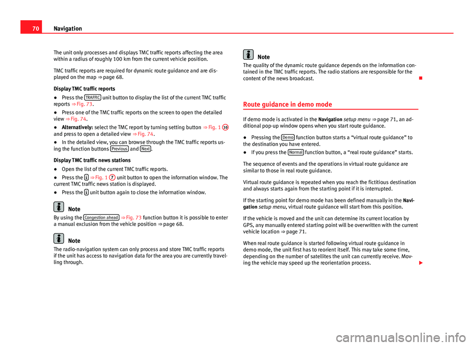Seat Leon Sportstourer 2014  MEDIA SYSTEM 2.2 70Navigation
The unit only processes and displays TMC traffic reports affecting the area
within a radius of roughly 100 km from the current vehicle position.
TMC traffic reports are required for dynam