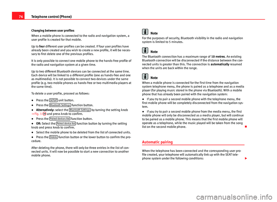 Seat Leon Sportstourer 2014  MEDIA SYSTEM 2.2 76Telephone control (Phone)
Changing between user profiles
When a mobile phone is connected to the radio and navigation system, a
user profile is created for that mobile.
Up to four different user pro