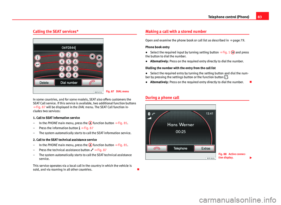 Seat Leon Sportstourer 2014  MEDIA SYSTEM 2.2 83
Telephone control (Phone)
Calling the SEAT services*
Fig. 87  DIAL menu
In some countries, and for some models, SEAT also offers customers the
SEAT Call service. If this service is available, two a