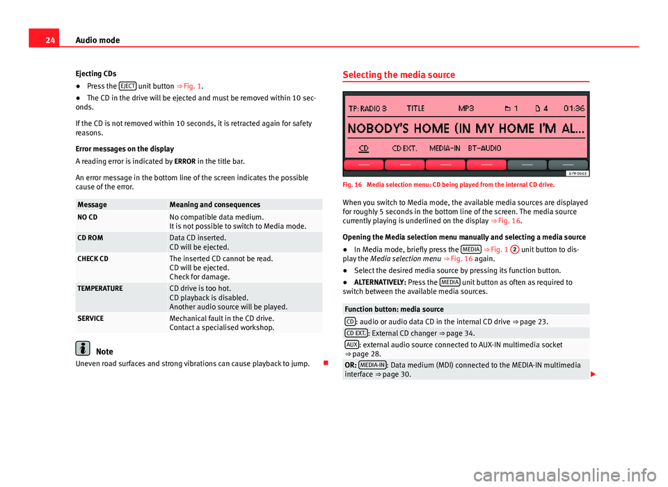 Seat Leon Sportstourer 2014  SOUND SYSTEM 2.0 24Audio mode
Ejecting CDs
● Press the  EJECT
 unit button 
⇒ Fig. 1.
● The CD in the drive will be ejected and must be removed within 10 sec-
onds.
If the CD is not removed within 10 seconds, 