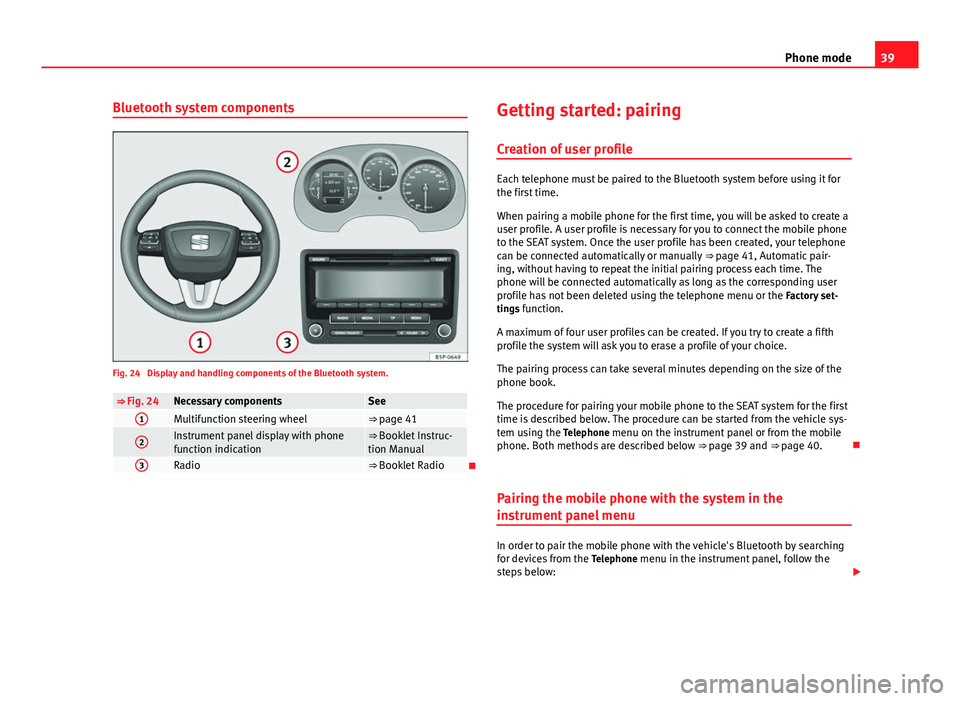 Seat Leon Sportstourer 2014 SOUND SYSTEM 2.0 39
Phone mode
Bluetooth system components
Fig. 24 Display and handling components of the Bluetooth system.
⇒ Fig. 24Necessary componentsSee1Multifunction steering wheel⇒ page 41
2Instrument p Seat Leon Sportstourer 2014 SOUND SYSTEM 2.0 39
Phone mode
Bluetooth system components
Fig. 24 Display and handling components of the Bluetooth system.
⇒ Fig. 24Necessary componentsSee1Multifunction steering wheel⇒ page 41
2Instrument p